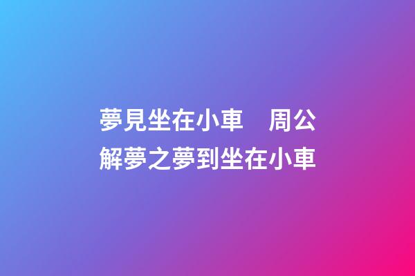 夢見坐在小車　周公解夢之夢到坐在小車